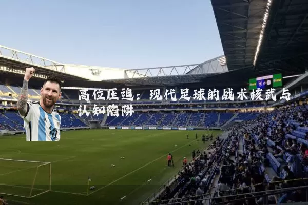 高位压迫：现代足球的战术核武与认知陷阱