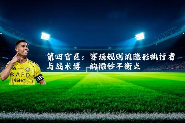 第四官员：赛场规则的隐形执行者与战术博弈的微妙平衡点