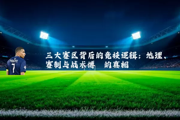 三大赛区背后的竞技逻辑:地理、赛制与战术博弈的真相