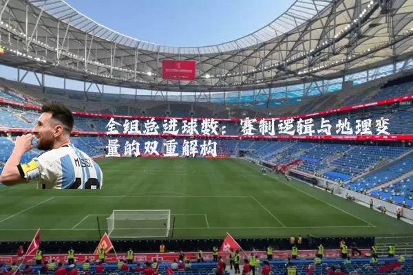 全组总进球数：赛制逻辑与地理变量的双重解构