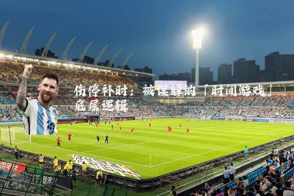 伤停补时:被误解的「时间游戏」底层逻辑