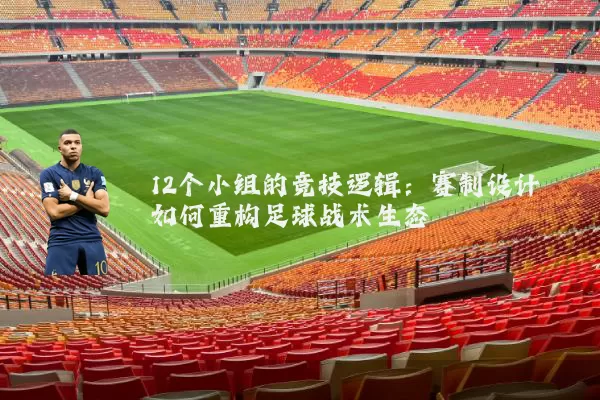 12个小组的竞技逻辑：赛制设计如何重构足球战术生态