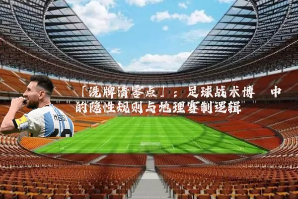 「洗牌清零点」：足球战术博弈中的隐性规则与地理赛制逻辑
