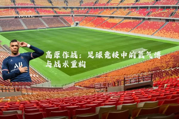 高原作战：足球竞技中的氧气博弈与战术重构