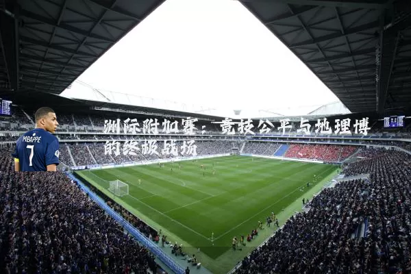 洲际附加赛：竞技公平与地理博弈的终极战场