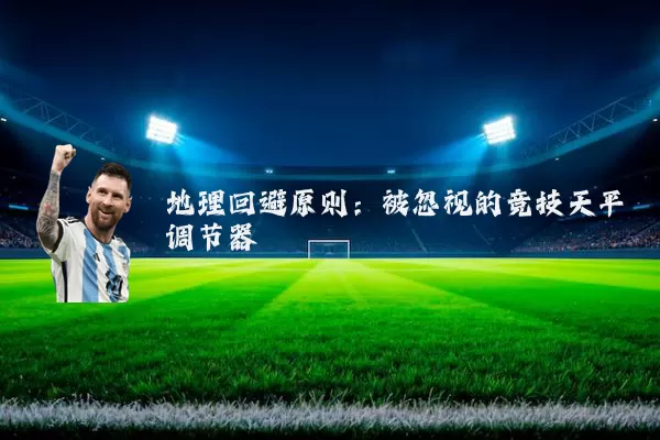 地理回避原则:被忽视的竞技天平调节器