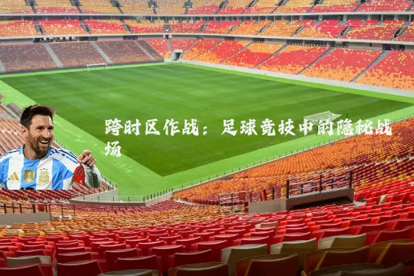 跨时区作战：足球竞技中的隐秘战场