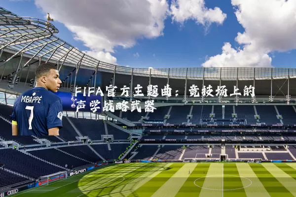 FIFA官方主题曲：竞技场上的声学战略武器
