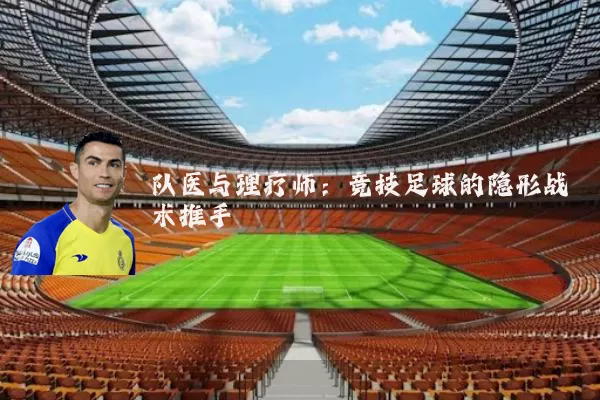队医与理疗师:竞技足球的隐形战术推手