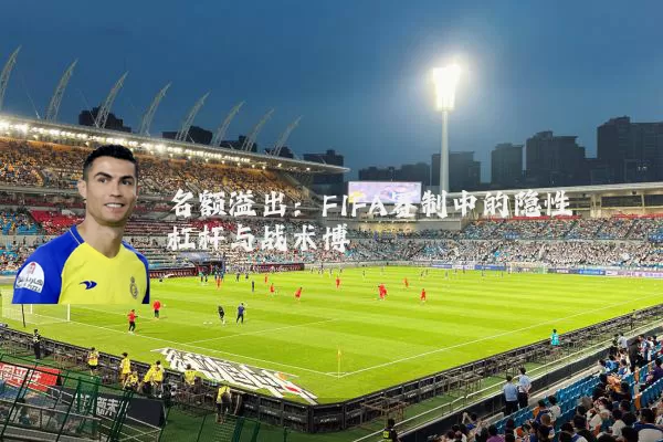 名额溢出：FIFA赛制中的隐性杠杆与战术博弈
