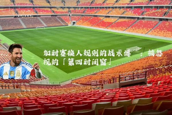 加时赛换人规则的战术博弈:被忽视的「第四时间窗」