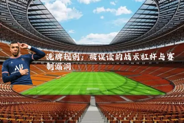 洗牌规则:被误读的战术杠杆与赛制漏洞