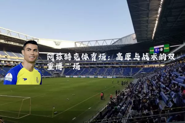 阿兹特克体育场：高原与战术的双重博弈场