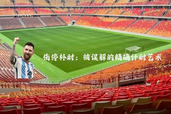 伤停补时:被误解的精确计时艺术